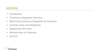 2
 Introduction
 Continuous Integration Overview
 Reforming Continuous Integration at Conductor
 Common Issues and Mitigations
 Deployment Overview
 Microservices at Conductor
 Q and A
AGENDA
 