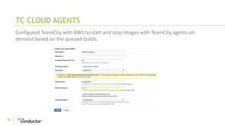 31
TC CLOUD AGENTS
Configured TeamCity with AWS to start and stop images with TeamCity agents on-
demand based on the queued builds.
 