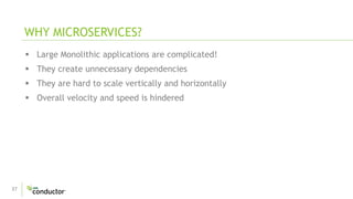 37
 Large Monolithic applications are complicated!
 They create unnecessary dependencies
 They are hard to scale vertically and horizontally
 Overall velocity and speed is hindered
WHY MICROSERVICES?
 