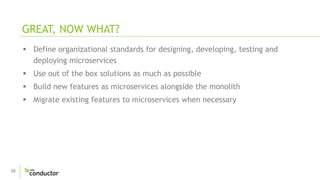 38
 Define organizational standards for designing, developing, testing and
deploying microservices
 Use out of the box solutions as much as possible
 Build new features as microservices alongside the monolith
 Migrate existing features to microservices when necessary
GREAT, NOW WHAT?
 