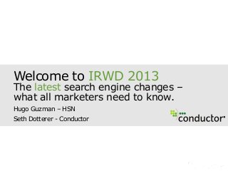 Welcome to IRWD 2013
The latest search engine changes –
what all marketers need to know.
Hugo Guzman – HSN
Seth Dotterer - Conductor
R
 