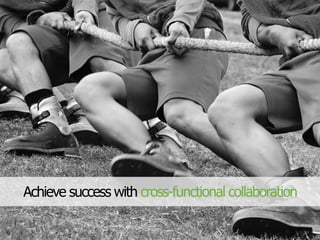 Achieve success with cross-functional collaboration
 