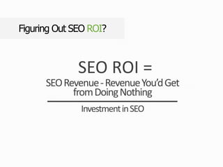 SEO ROI =
SEORevenue-RevenueYou’dGet
fromDoingNothing
InvestmentinSEO
Figuring Out SEO ROI?
 