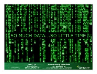 SO MUCH DATA….SO LITTLE TIME
CONFIDENTIAL0
TWITTERTWITTER
@Conductor@Conductor
@@Brian_McDowellBrian_McDowell
Presentation & Data SheetPresentation & Data Sheet
Are available atAre available at
www.conductor.com/searchexwww.conductor.com/searchex
SO MUCH DATA….SO LITTLE TIME
 