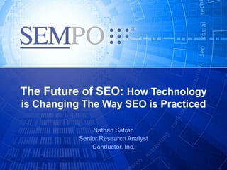 The Future of SEO: How Technology
is Changing The Way SEO is Practiced

               Nathan Safran
           Senior Research Analyst
               Conductor, Inc.
 