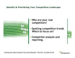 Identify & Prioritizing Your Competitive Landscape
• Who are your real
competitors?
• Spotting competitive trends
Which to focus on?
• Competitor analysis and
reporting.
DOWNLOAD WWW.CONDUCTOR.COM/SMXWEST TWITTER: @CONDUCTOR
 