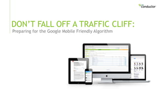 Preparing for the Google Mobile Friendly Algorithm
DON’T FALL OFF A TRAFFIC CLIFF:
 