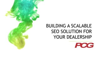 BUILDING A SCALABLE 
SEO SOLUTION FOR 
YOUR DEALERSHIP 
 