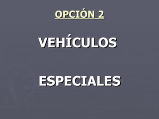 OPCIÓN 2 VEHÍCULOS ESPECIALES