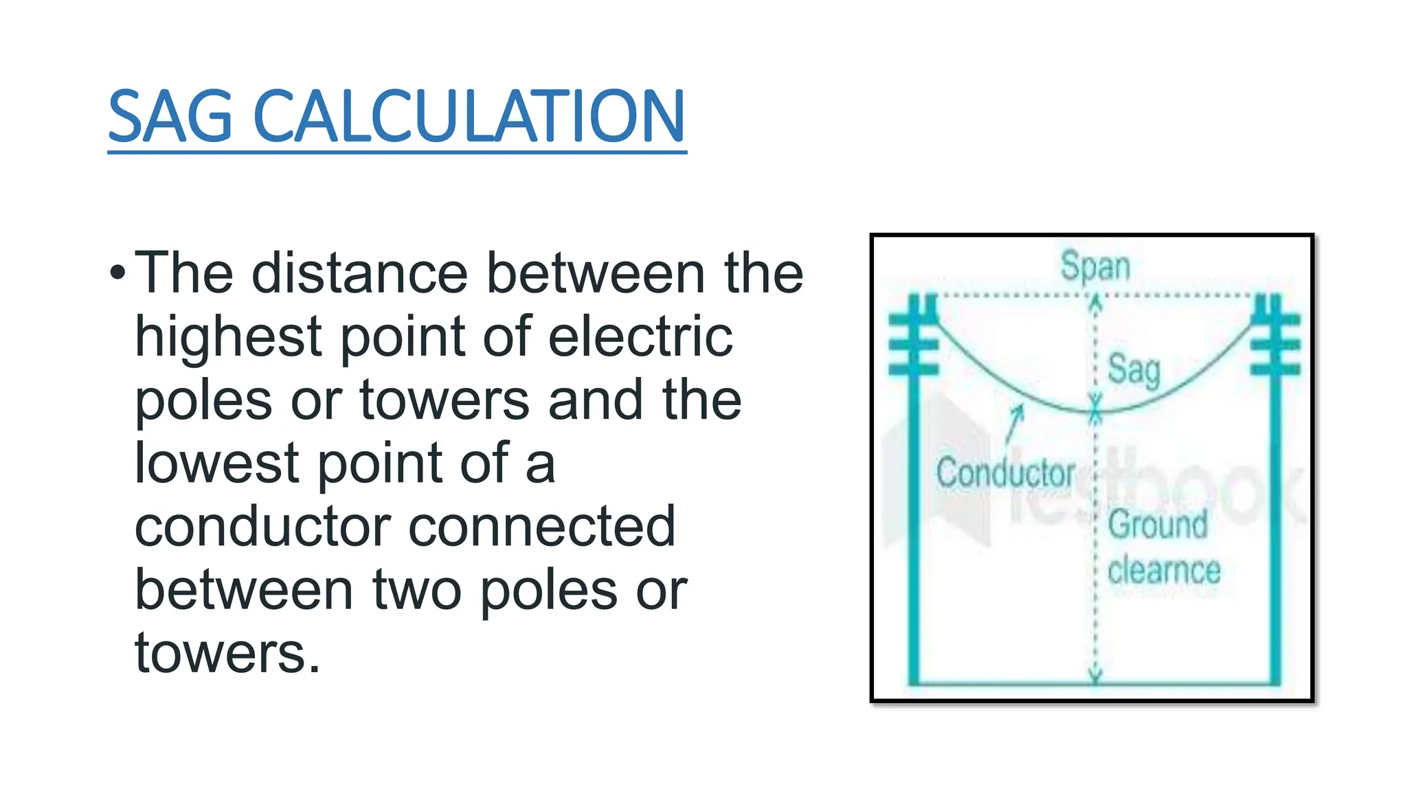 SAG CALCULATION
•The distance between the
highest point of electric
poles or towers and the
lowest point of a
conductor connected
between two poles or
towers.
 