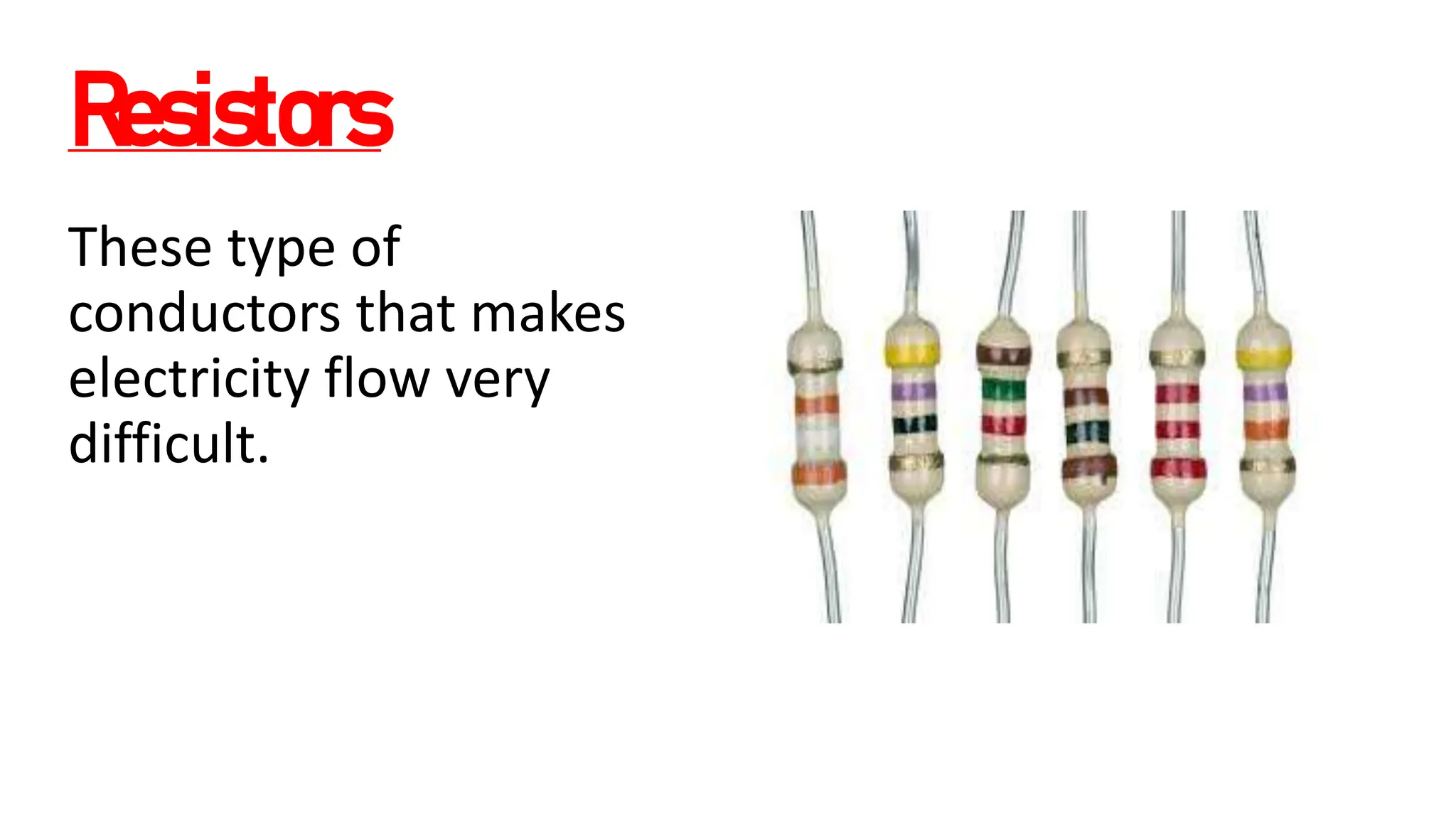 Resistors
These type of
conductors that makes
electricity flow very
difficult.
 