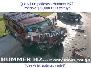 Que tal un poderoso Hummer H2?  Por solo $70,000 USD es tuyo No se ve tan poderoso verdad?  