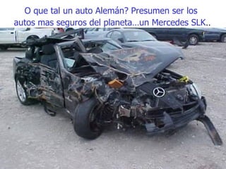 O que tal un auto Alemán? Presumen ser los  autos mas seguros del planeta…un Mercedes SLK .. 