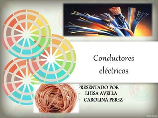 Conductores
eléctricos
PRESENTADO POR:
• LUISA AVELLA
• CAROLINA PEREZ
 