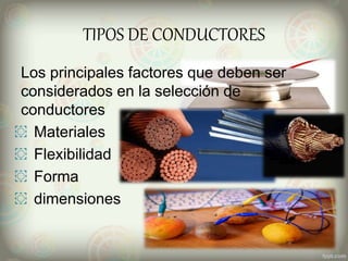 TIPOS DE CONDUCTORES
Los principales factores que deben ser
considerados en la selección de
conductores
͏ Materiales
͏ Flexibilidad
͏ Forma
͏ dimensiones
 
