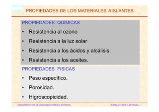 HM
PROPIEDADES DE LOS MATERIALES AISLANTES
CARACTERISTICAS DE LOS CONDUCTORES ELECTRICOS INSTALACIONES ELECTRICAS I
PROPIEDADES FISICAS
• Peso específico.
• Porosidad.
• Higroscopicidad.
PROPIEDADES QUIMICAS
• Resistencia al ozono
• Resistencia a la luz solar
• Resistencia a los ácidos y alcálisis.
• Resistencia a los aceites.
 