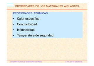 HM
PROPIEDADES DE LOS MATERIALES AISLANTES
CARACTERISTICAS DE LOS CONDUCTORES ELECTRICOS INSTALACIONES ELECTRICAS I
PROPIEDADES TERMICAS
• Calor específico.
• Conductividad.
• Inflmabilidad.
• Temperatura de seguridad.
 