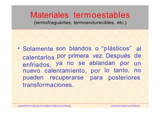 • Solamente
calentarlos
enfriados,
son blandos o “plásticos” al
depor primera vez. Después
ya no se ablandan por un
nonuevo
pueden
calentamiento,
recuperarse
por
para
lo tanto,
posteriores
transformaciones.
CARACTERISTICAS DE LOS CONDUCTORES ELECTRICOS INSTALACIONES ELECTRICAS I
Materiales termoestables
(termofraguantes, termoendurecibles, etc.)
 
