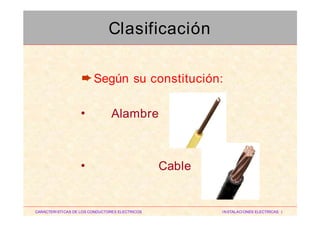 ➨Según su constitución:
• Alambre
• Cable
CARACTERISTICAS DE LOS CONDUCTORES ELECTRICOS INSTALACIONES ELECTRICAS I
Clasificación
 