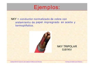NKY = conductor normalizado de cobre con
aislam iento de
termoplÁstico.
papel impregnado en aceite y
NKY TRIPOLAR
0,6I1KV
CARACTERISTICAS DE LOS CONDUCTORES ELECTRICOS INSTALACIONES ELECTRICAS I
Ejemplos:
 