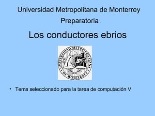 Los conductores ebrios ,[object Object],Universidad Metropolitana de Monterrey Preparatoria 