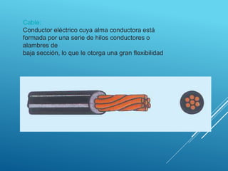 Cable:
Conductor eléctrico cuya alma conductora está
formada por una serie de hilos conductores o
alambres de
baja sección...