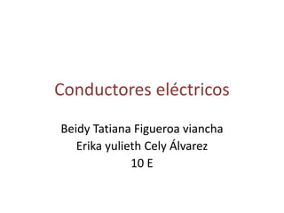 Conductores eléctricos
Beidy Tatiana Figueroa viancha
Erika yulieth Cely Álvarez
10 E
 