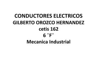 CONDUCTORES ELECTRICOSGILBERTO OROZCO HERNANDEZcetis 162	6 ¨F¨Mecanica Industrial 