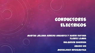 CONDUCTORES
ELECTRICOS
MARTHA JULIANA ARNEDO ANGARITA Y KAREN DAYANA
FLOREZ LEMUS

ING.QUEVIN BARRERA
GRADO 10E
MODALIDAD INFORMATICA

 