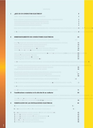 1
INDICE
1 ¿QUE ES UN CONDUCTOR ELECTRICO? 2
1.1 Tipos de conductores de cobre 2
1.2 Partes que componen los conductores eléctricos 3
1.2.1 El alma o elemento conductor 3
1.2.2 Características de los aislantes 4
1.2.3 Cubierta protectora 4
1.3 Clasificación de los conductores eléctricos de acuerdo a su aislación y número de hebras 4
1.4 Clasificación de los conductores eléctricos de acuerdo a sus condiciones de empleo 6
2 DIMENSIONAMIENTO DE CONDUCTORES ELECTRICOS 13
2.1 Capacidad de transporte de los conductores 13
2.2 Factores de corrección a la capacidad de transporte 15
2.2.1 Instalaciones al aire libre 16
2.2.2 Instalaciones enterradas 17
2.2.3 Instalaciones de varios cables agrupados 18
2.2.4 Conexión de varios cables en paralelo 23
2.3 Dimensionamiento por caída de voltaje de alimentadores con carga concentrada 23
2.3.1 Relaciones básicas 23
2.3.2 Líneas resistivas puras 23
2.3.3 Líneas cortas inductivas 24
2.4 Efecto de la posición de los conductores en la reactancia total de la línea 24
2.5 Dimensionamiento por caída de tensión en alimentadores con carga distribuída 26
2.5.1 Criterio de la sección constante 26
2.5.2 Criterio de la sección cónica 26
2.6 Dimensionamiento de conductores para motores 27
2.6.1 Circuitos que alimentan un motor 27
2.6.2 Circuitos que alimentan un grupo de motores 28
2.7 Conductores para circuitos de iluminación 29
2.8 Conductor para alimentador que sirve a diferentes cargas 30
2.9 Dimensionamiento de conductores por corriente de cortocircuito 31
2.10 Conductor para neutro de alimentadores 31
3 Consideraciones económicas en la selección de un conductor 33
3.1 Procedimiento para determinar la sección óptima económica de conductores 33
3.2 Utilización de una herramienta computacional para el dimensionamiento óptimo
técnico y económico de conductores: Evalsel 2.1 39
4 VERIFICACION DE LAS INSTALACIONES ELECTRICAS 41
4.1 Inspección de la instalación eléctrica 41
4.2 Mediciones y ensayos de la instalación 43
4.3 Mediciones de aislación y puestas en marcha 43
4.3.1 Medición de aislación 43
4.3.2 Medición de la “puesta a tierra” 44
4.3.3 Medición resistencia de pisos 45
4.3.4 Ensayo de polaridades 46
4.3.5 Ensayos de tensión aplicada 46
 