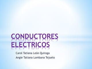 Carol Tatiana León Quiroga
Angie Tatiana Lombana Tejuelo
CONDUCTORES
ELECTRICOS
 