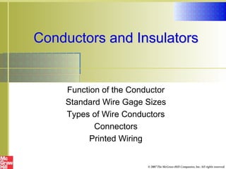 Function of the Conductor
Standard Wire Gage Sizes
Types of Wire Conductors
Connectors
Printed Wiring
Conductors and Insulators
© 2007 The McGraw-Hill Companies, Inc. All rights reserved.
 