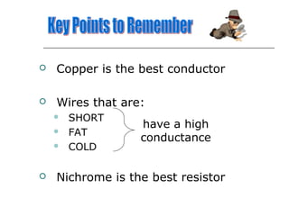 
Copper is the best conductor
Wires that are:
SHORT
FAT
COLD
have a high
conductance
Nichrome is the best resistor