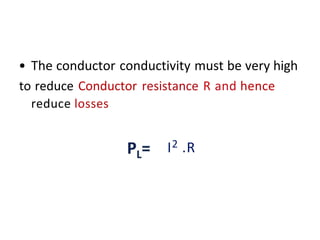 • The conductor conductivity must be very high
to reduce Conductor resistance R and hence
reduce losses
I2 .R
 
