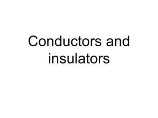 Conductors and
insulators
 