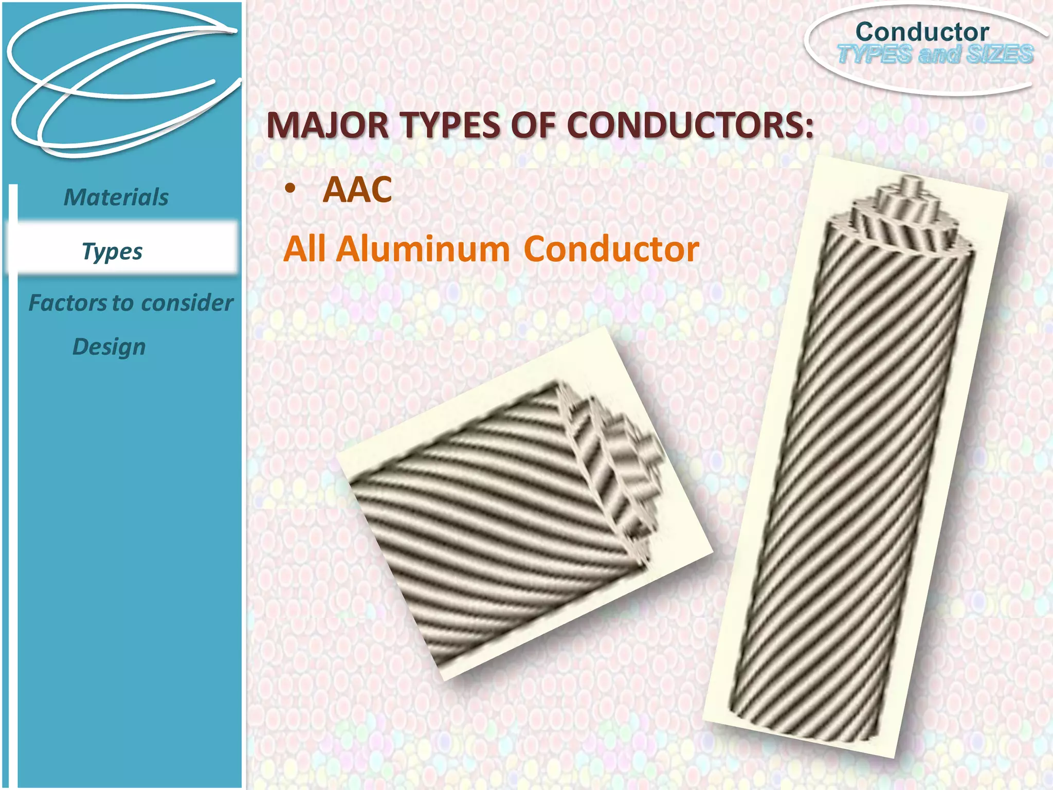 Conductor
MAJOR TYPES OF CONDUCTORS:
• AAC
All Aluminum Conductor
Materials
Types
Factorsto consider
Design
 