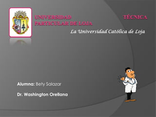 La Universidad Católica de Loja
Alumna: Bety Salazar
Dr. Washington Orellana
 