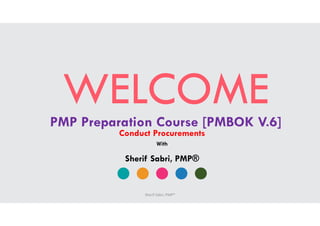 WELCOMEPMP Preparation Course [PMBOK V.6]
Conduct Procurements
Sherif Sabri, PMP®
With
Sherif Sabri, PMP®
 