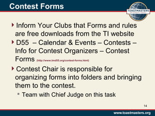 Contest Forms
Inform Your Clubs that Forms and rules
are free downloads from the TI website
D55 – Calendar & Events – Contests –
Info for Contest Organizers – Contest
Forms (http://www.tmd55.org/contest-forms.html)
Contest Chair is responsible for
organizing forms into folders and bringing
them to the contest.
 Team with Chief Judge on this task
14
 
