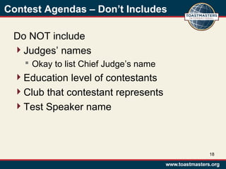 Contest Agendas – Don’t Includes
Do NOT include
Judges’ names
 Okay to list Chief Judge’s name
Education level of contestants
Club that contestant represents
Test Speaker name
18
 