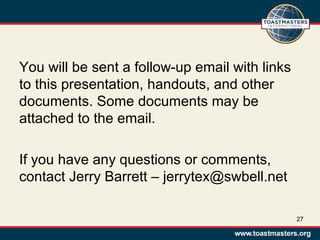 You will be sent a follow-up email with links
to this presentation, handouts, and other
documents. Some documents may be
attached to the email.
If you have any questions or comments,
contact Jerry Barrett – jerrytex@swbell.net
27
 