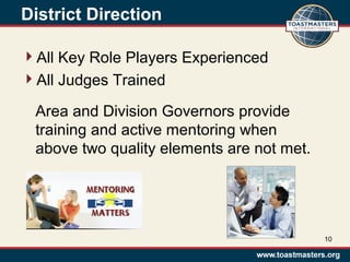 District Direction
All Key Role Players Experienced
All Judges Trained
10
Area and Division Governors provide
training and active mentoring when
above two quality elements are not met.
 
