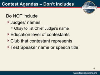 Contest Agendas – Don’t Includes
Do NOT include
Judges’ names
 Okay to list Chief Judge’s name
Education level of contestants
Club that contestant represents
Test Speaker name or speech title
18
 