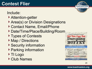 Contest Flier
Include:
Attention-getter
Area(s) or Division Designations
Contact Name, Email/Phone
Date/Time/Place/Building/Room
Types of Contests
Map / Directions
Security information
Parking information
TI Logo
Club Names
20
 