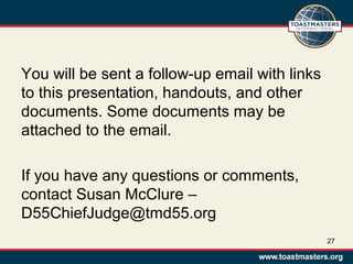 You will be sent a follow-up email with links
to this presentation, handouts, and other
documents. Some documents may be
attached to the email.
If you have any questions or comments,
contact Susan McClure –
D55ChiefJudge@tmd55.org
27
 