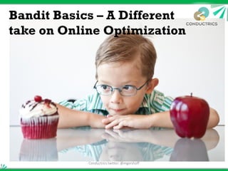 Bandit Basics – A Different
take on Online Optimization




            Conductrics twitter: @mgershoff
 