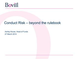Conduct Risk – beyond the rulebook
Ashley Kovas, Head of Funds
27 March 2014
 