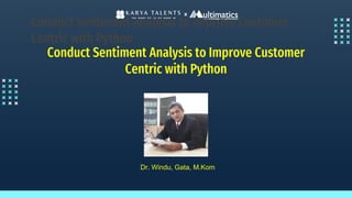 Conduct Sentiment Analysis to Improve Customer
Centric with Python
Dr. Windu, Gata, M.Kom
 