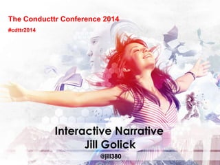 The Conducttr Conference 2014
Interactive Narrative
@jill380
#cdttr2014
Jill Golick
 