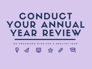 CONDUCT
YOUR ANNUAL
YEAR REVIEW
A N O R G A N I Z E D P L A N F O R A H E A L T H Y Y E A R
 